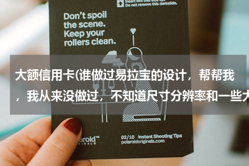 大额信用卡(谁做过易拉宝的设计，帮帮我，我从来没做过，不知道尺寸分辨率和一些大的素材去哪里找。)