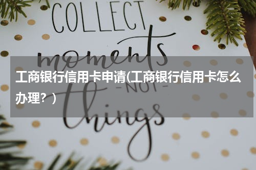 工商银行信用卡申请(工商银行信用卡怎么办理？)