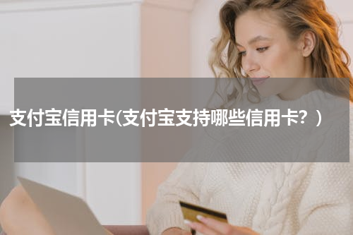支付宝信用卡(支付宝支持哪些信用卡？)
