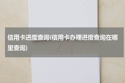 信用卡进度查询(信用卡办理进度查询在哪里查询)