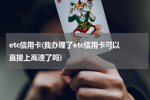etc信用卡(我办理了etc信用卡可以直接上高速了吗)