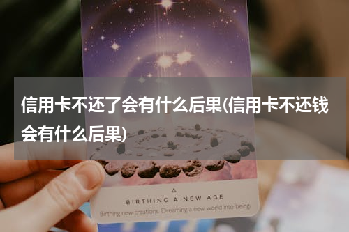 信用卡不还了会有什么后果(信用卡不还钱会有什么后果)