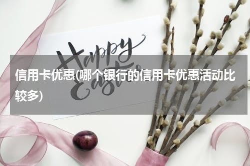 信用卡优惠(哪个银行的信用卡优惠活动比较多)