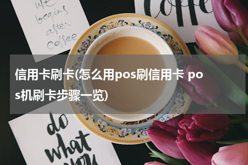 信用卡刷卡(怎么用pos刷信用卡 pos机刷卡步骤一览)