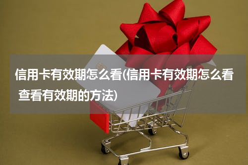 信用卡有效期怎么看(信用卡有效期怎么看 查看有效期的方法)