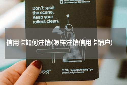 信用卡如何注销(怎样注销信用卡销户)