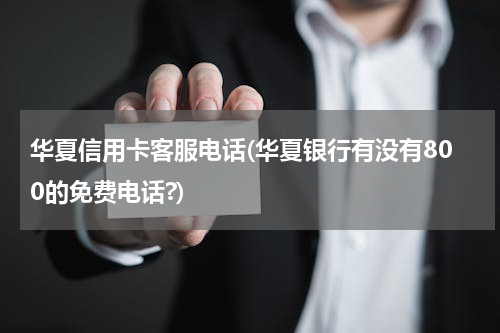 华夏信用卡客服电话(华夏银行有没有800的免费电话?)