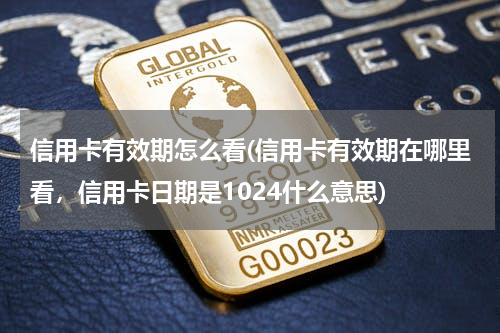 信用卡有效期怎么看(信用卡有效期在哪里看，信用卡日期是1024什么意思)