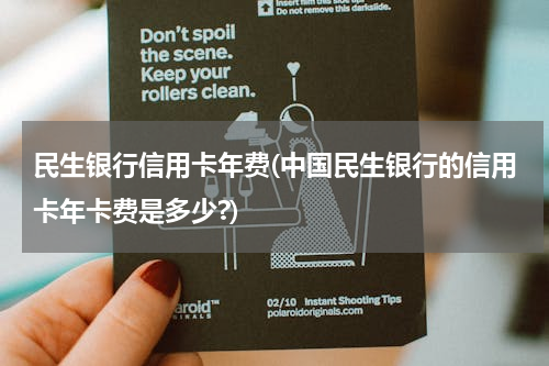 民生银行信用卡年费(中国民生银行的信用卡年卡费是多少?)