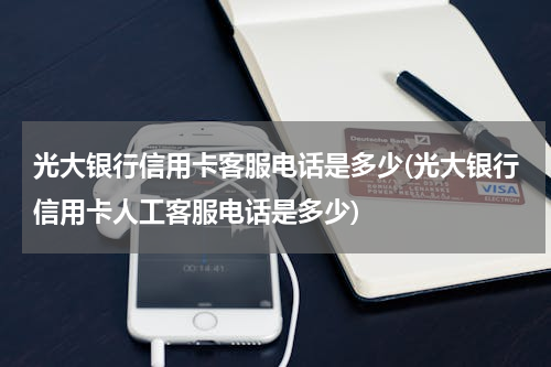 光大银行信用卡客服电话是多少(光大银行信用卡人工客服电话是多少)