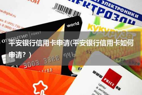 平安银行信用卡申请(平安银行信用卡如何申请？)