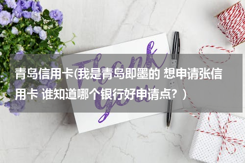 青岛信用卡(我是青岛即墨的 想申请张信用卡 谁知道哪个银行好申请点？)