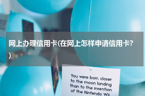 网上办理信用卡(在网上怎样申请信用卡?)