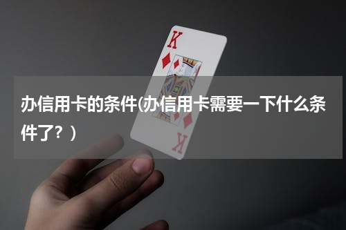 办信用卡的条件(办信用卡需要一下什么条件了？)