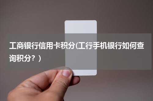 工商银行信用卡积分(工行手机银行如何查询积分？)