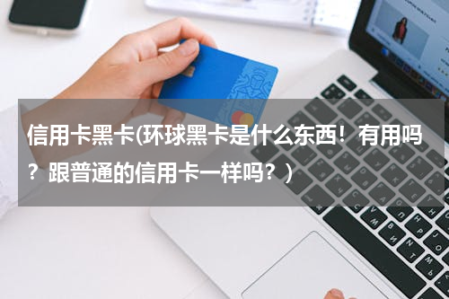 信用卡黑卡(环球黑卡是什么东西！有用吗？跟普通的信用卡一样吗？)