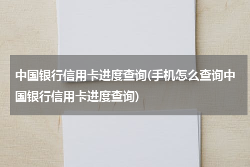 中国银行信用卡进度查询(手机怎么查询中国银行信用卡进度查询)