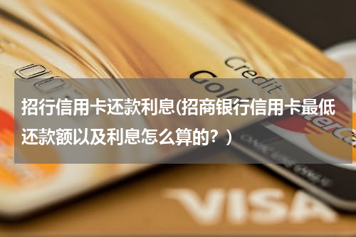 招行信用卡还款利息(招商银行信用卡最低还款额以及利息怎么算的？)