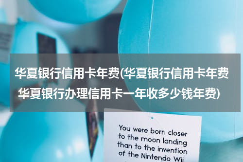 华夏银行信用卡年费(华夏银行信用卡年费 华夏银行办理信用卡一年收多少钱年费)