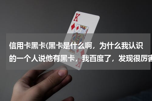 信用卡黑卡(黑卡是什么啊，为什么我认识的一个人说他有黑卡，我百度了，发现很厉害的人才有啊)