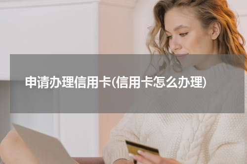 申请办理信用卡(信用卡怎么办理)