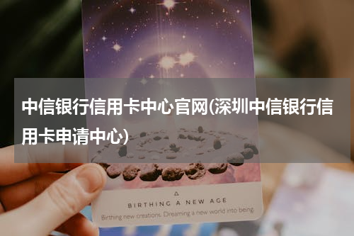 中信银行信用卡中心官网(深圳中信银行信用卡申请中心)