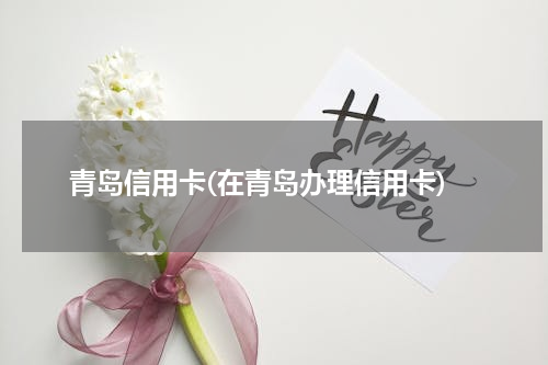 青岛信用卡(在青岛办理信用卡)