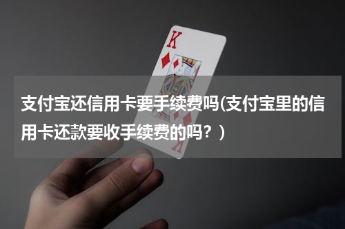 支付宝还信用卡要手续费吗(支付宝里的信用卡还款要收手续费的吗？)