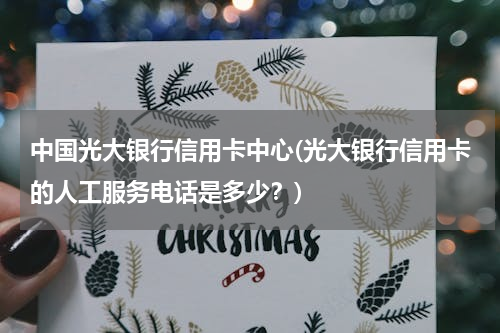 中国光大银行信用卡中心(光大银行信用卡的人工服务电话是多少？)