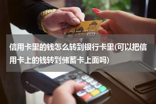 信用卡里的钱怎么转到银行卡里(可以把信用卡上的钱转到储蓄卡上面吗)