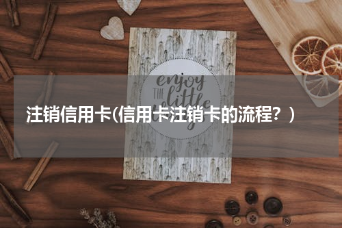 注销信用卡(信用卡注销卡的流程？)