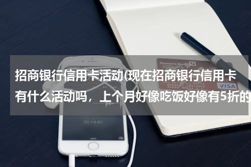 招商银行信用卡活动(现在招商银行信用卡有什么活动吗，上个月好像吃饭好像有5折的，现在有什么新活动吗？)