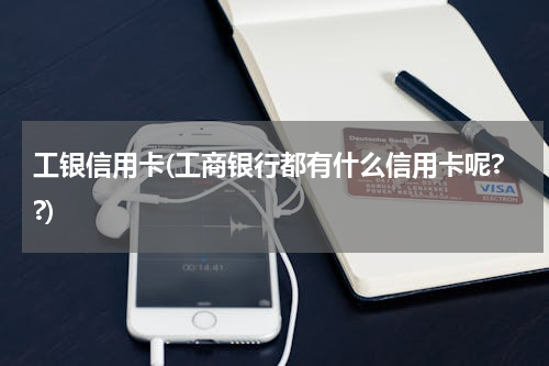 工银信用卡(工商银行都有什么信用卡呢??)