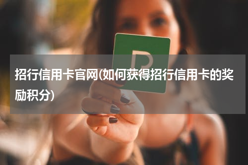 招行信用卡官网(如何获得招行信用卡的奖励积分)