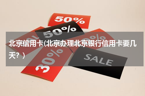 北京信用卡(北京办理北京银行信用卡要几天？)