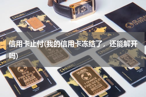 信用卡止付(我的信用卡冻结了，还能解开吗)