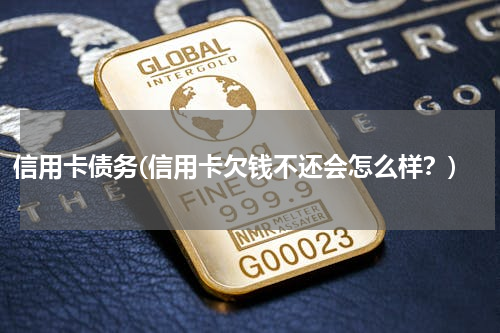 信用卡债务(信用卡欠钱不还会怎么样？)