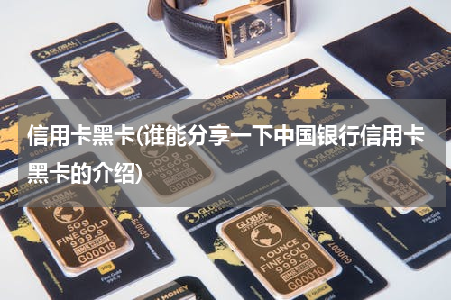 信用卡黑卡(谁能分享一下中国银行信用卡黑卡的介绍)