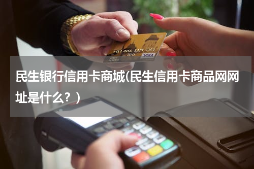民生银行信用卡商城(民生信用卡商品网网址是什么？)