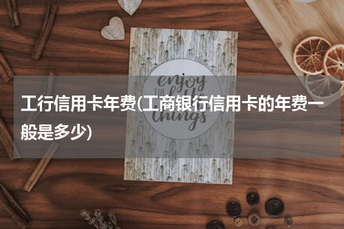 工行信用卡年费(工商银行信用卡的年费一般是多少)