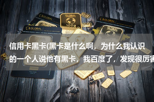 信用卡黑卡(黑卡是什么啊，为什么我认识的一个人说他有黑卡，我百度了，发现很厉害的人才有啊)