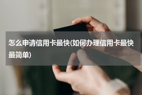 怎么申请信用卡最快(如何办理信用卡最快最简单)