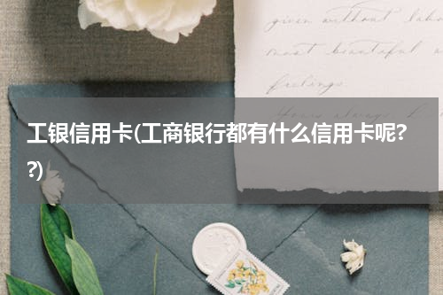 工银信用卡(工商银行都有什么信用卡呢??)