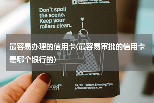 最容易办理的信用卡(最容易审批的信用卡是哪个银行的)