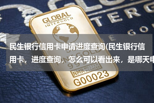 民生银行信用卡申请进度查询(民生银行信用卡，进度查询，怎么可以看出来，是哪天申请的)