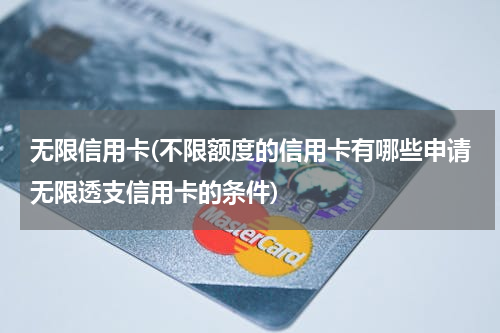 无限信用卡(不限额度的信用卡有哪些申请无限透支信用卡的条件)