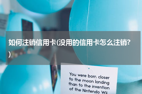 如何注销信用卡(没用的信用卡怎么注销?)