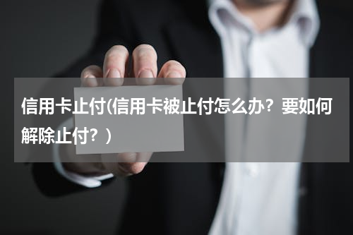 信用卡止付(信用卡被止付怎么办？要如何解除止付？)