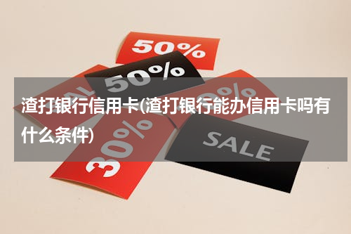 渣打银行信用卡(渣打银行能办信用卡吗有什么条件)