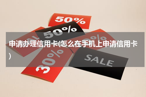 申请办理信用卡(怎么在手机上申请信用卡)